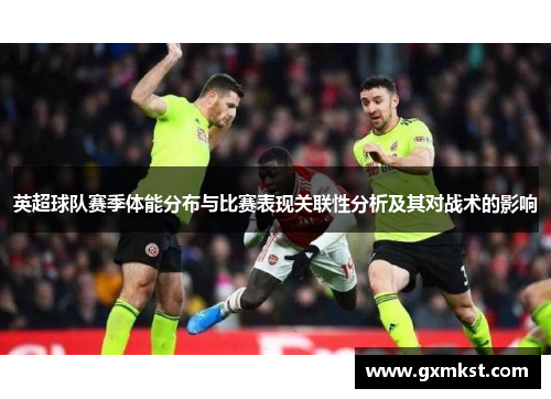 英超球队赛季体能分布与比赛表现关联性分析及其对战术的影响
