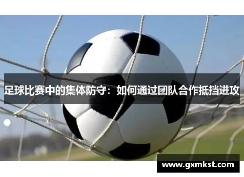 足球比赛中的集体防守：如何通过团队合作抵挡进攻